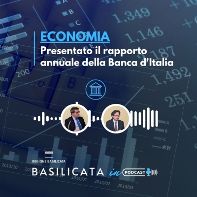 Basilicata in Podcast; Banca d’Italia: presentato Rapporto annuale sull’economia